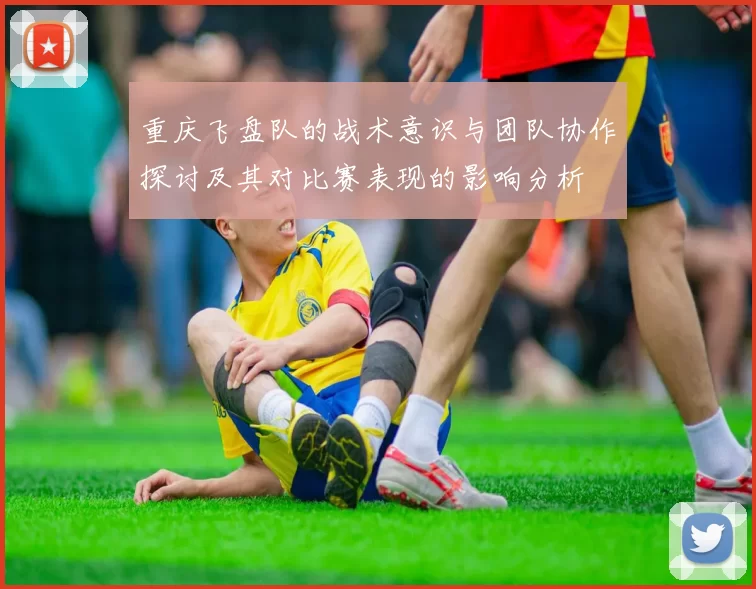 重庆飞盘队的战术意识与团队协作探讨及其对比赛表现的影响分析