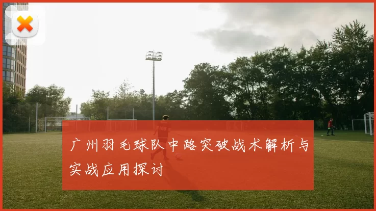广州羽毛球队中路突破战术解析与实战应用探讨